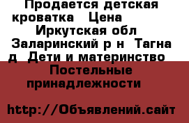 Продается детская кроватка › Цена ­ 3 000 - Иркутская обл., Заларинский р-н, Тагна д. Дети и материнство » Постельные принадлежности   